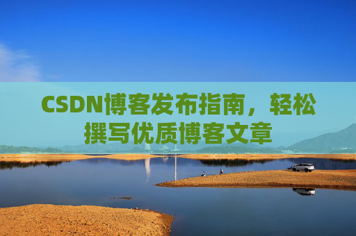 CSDN博客发布指南，轻松撰写优质博客文章